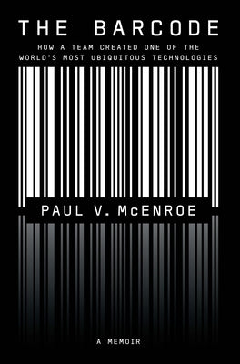 The Barcode: How a Team Created One of the World's Most Ubiquitous Technologies by McEnroe, Paul V.