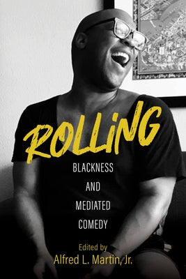 Rolling: Blackness and Mediated Comedy by Martin, Alfred L.