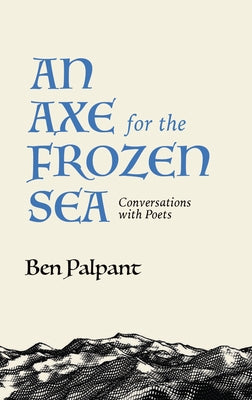 An Axe for the Frozen Sea: Conversations with Poets by Palpant, Ben