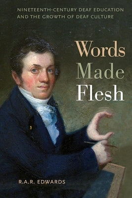 Words Made Flesh: Nineteenth-Century Deaf Education and the Growth of Deaf Culture by Edwards, R. A. R.