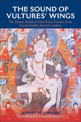 The Sound of Vultures' Wings: The Tibetan Buddhist Chöd Ritual Practice of the Female Buddha Machik Labdrön by Cupchik, Jeffrey W.