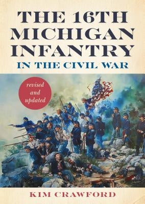 The 16th Michigan Infantry in the Civil War, Revised and Updated by Crawford, Kim