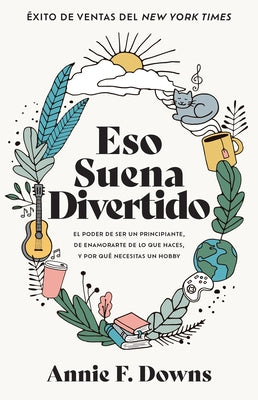 Eso Suena Divertido: El Poder de Ser Un Principiante, de Enamorarte de Lo Que Haces, Y Por Qu? Necesitas Un Hobby by Downs, Annie F.