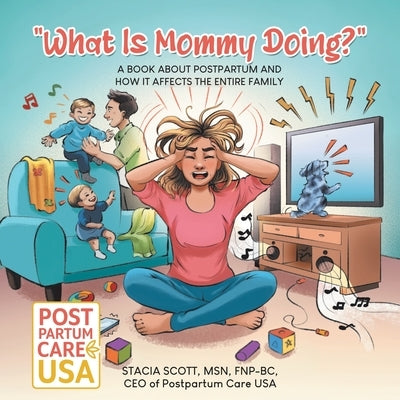 "What Is Mommy Doing?": A book about postpartum and how it affects the entire family by Scott, Fnp-Bc