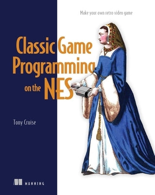 Classic Game Programming on the NES: Make Your Own Retro Video Game by Cruise, Tony