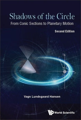 Shadows of the Circle: From Conic Sections to Planetary Motion (Second Edition) by Hansen, Vagn Lundsgaard