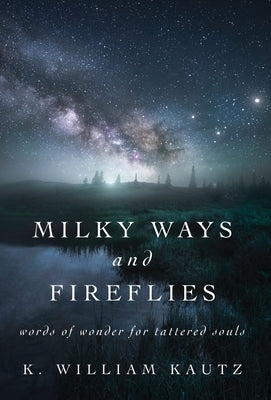 Milky Ways and Fireflies: words of wonder for tattered souls by Kautz, K. William