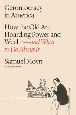 Gerontocracy in America: How the Old Are Hoarding Power and Wealth--And What to Do about It by Moyn, Samuel