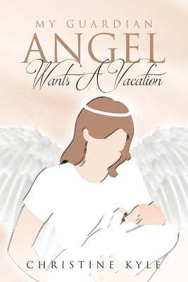 My Guardian Angel Wants A Vacation by Kyle, Christine