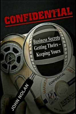 Confidential: Business Secrets, Getting Theirs - Keeping Yours by Nolan, John