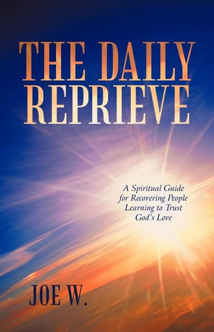 The Daily Reprieve: A Spiritual Guide for Recovering People Learning to Trust God's Love by W, Joe