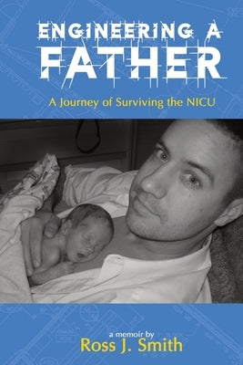 Engineering a Father: A Journey of Surviving the NICU by Smith, J.