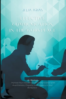 Effective Communication in the Workplace by Arias, Julia