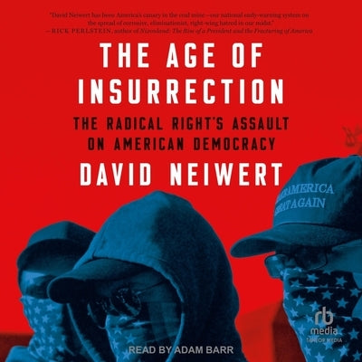 The Age of Insurrection: The Radical Right's Assault on American Democracy by Neiwert, David