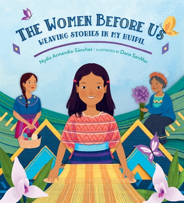 The Women Before Us: Weaving Stories in My Huipil by Armendia-SÃ¡nchez, Nydia