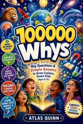 100000 Whys: Big Questions & Simple Answers to Grow Curious, Smart Kids (Ages 6-12) by Quinn, Atlas