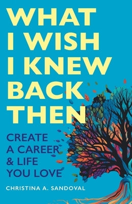 What I Wish I Knew Back Then: Create A Career & Life You Love by Sandoval, Christina A.