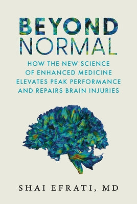 Beyond Normal: How the New Science of Enhanced Medicine Elevates Peak Performance and Repairs Brain Injuries by Efrati MD, Shai