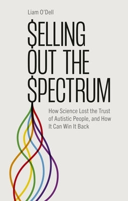 Selling Out the Spectrum: How Science Lost the Trust of Autistic People, and How It Can Win It Back by O'Dell, Liam