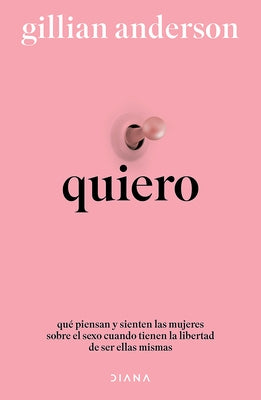 Quiero: Qué Piensan Y Sienten Las Mujeres Sobre El Sexo Cuando Tienen La Libertad de Ser Ellas Mismas (Relatos Anónimos) / Want: Sexual Fantasies by A by Anderson, Gillian