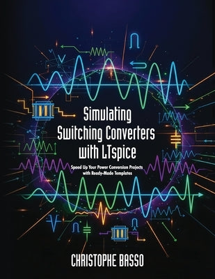 Simulating Switching Converters with LTspice: Speed Up Your Power Conversion Projects with Ready-Made Templates by Basso, Christophe
