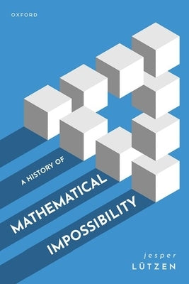 A History of Mathematical Impossibility by L&#252;tzen, Jesper