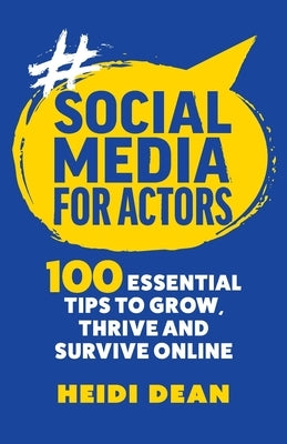 Social Media For Actors: 100 Essential Tips To Grow, Thrive And Survive Online by Dean, Heidi