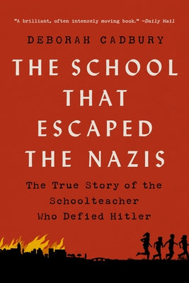 The School That Escaped the Nazis: The True Story of the Schoolteacher Who Defied Hitler by Cadbury, Deborah