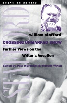 Crossing Unmarked Snow: Further Views on the Writer's Vocation by Stafford, William