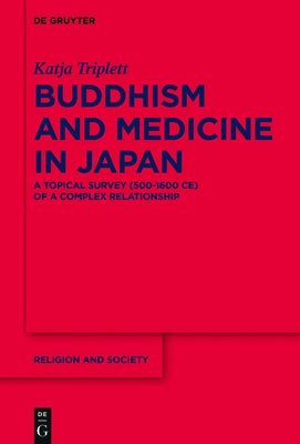 Buddhism and Medicine in Japan: A Topical Survey (500-1600 Ce) of a Complex Relationship by Triplett, Katja