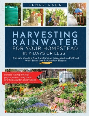 Harvesting Rainwater for Your Homestead in 9 Days or Less: 7 Steps to Unlocking Your Family's Clean, Independent, and off-Grid Water Source with the Q by Dang, Renee