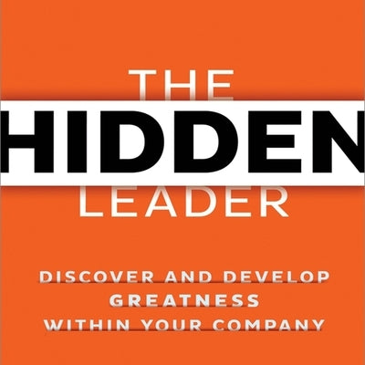 The Hidden Leader Lib/E: Discover and Develop Greatness Within Your Company by Edinger, Scott K.