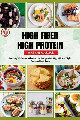 High Fiber High Protein Meal Prep Cookbook: Fueling Wellness: Wholesome Recipes for High-Fiber, High-Protein Meal Prep by Rice, Brittany