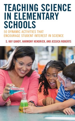 Teaching Science in Elementary Schools: 50 Dynamic Activities That Encourage Student Interest in Science by Gandy, S. Kay