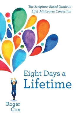 Eight Days a Lifetime: The Scripture-Based Guide to Life's Midcourse Correction by Cox, Roger