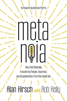 Metanoia: How God Radically Transforms People, Churches, and Organizations From the Inside Out by Hirsch, Alan