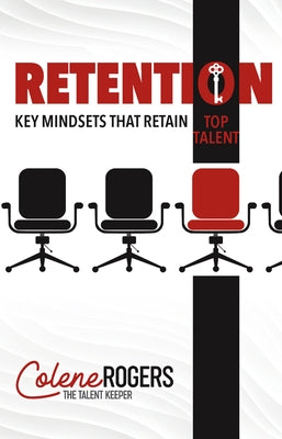 Retention: Key Mindsets That Retain Top Talent by Rogers, Colene