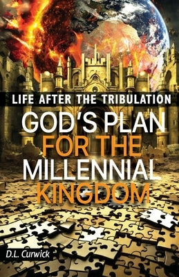 Life After the Tribulation: God's Plan for the Millennial Kingdom by Curwick, D. L.