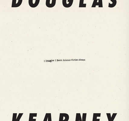 I Imagine I Been Science Fiction Always by Kearney, Douglas