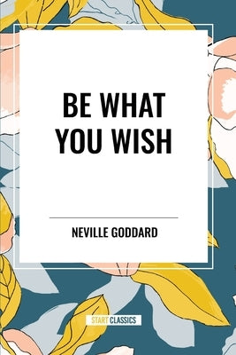 Be What You Wish by Goddard, Neville