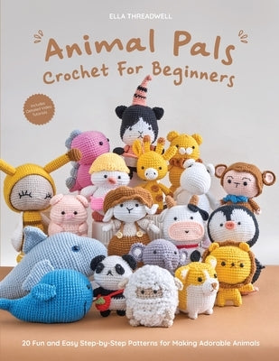 Animal Pals Crochet for Beginners: 20 Fun and Easy Step-by-Step Patterns for Making Adorable Animals by Threadwell, Ella