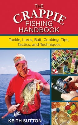 The Crappie Fishing Handbook: Tackles, Lures, Bait, Cooking, Tips, Tactics, and Techniques by Sutton, Keith