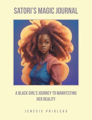 Satori's Magic Journal: A Black Girl's Journey to Manifesting Her Reality by Prioleau, Jenesis