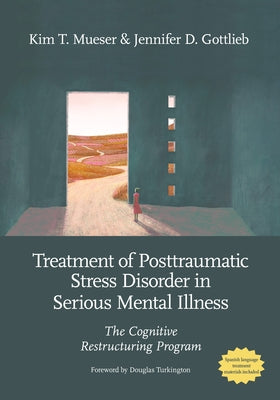 Treatment of Posttraumatic Stress Disorder in Serious Mental Illness: The Cognitive Restructuring Program by Mueser, Kim T.