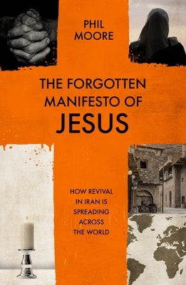 The Forgotten Manifesto of Jesus: How Revival in Iran Is Spreading Across the World by Moore, Phil