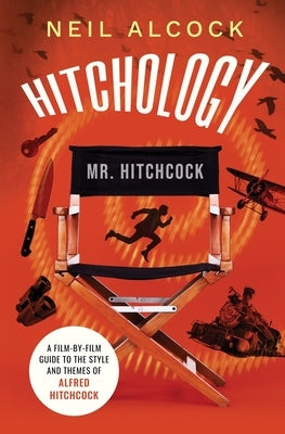 Hitchology: A film-by-film guide to the style and themes of Alfred Hitchcock by Alcock, Neil