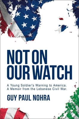Not on Our Watch: A Young Soldier's Warning to America by Nohra, Guy Paul