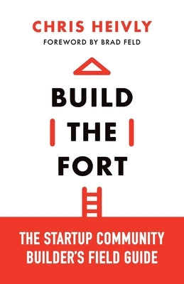 Build the Fort: The Startup Community Builder's Field Guide by Heivly, Chris