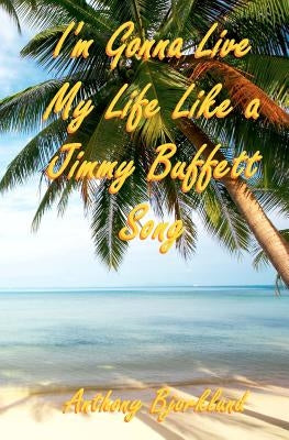 I'm Gonna Live My Life Like a Jimmy Buffett Song: The First Book In The Island Series by Bjorklund, Anthony