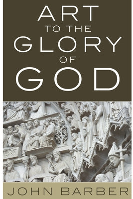 Art to the Glory of God by Barber, John